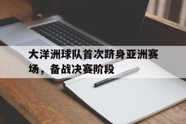 大洋洲球队首次跻身亚洲赛场，备战决赛阶段的简单介绍