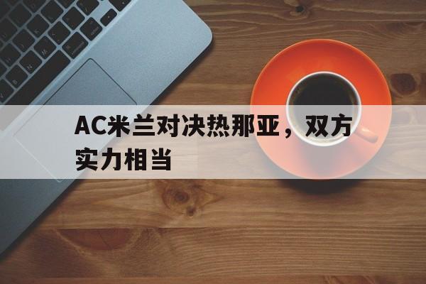 AC米兰对决热那亚，双方实力相当的简单介绍